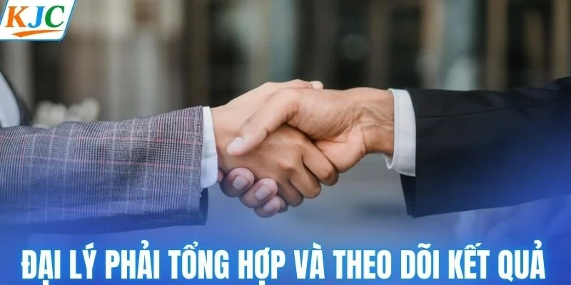 Đại lý KJC phải tổng hợp và theo dõi kết quả