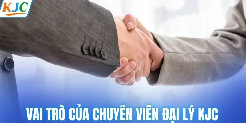 Vai trò của chuyên viên đại lý KJC